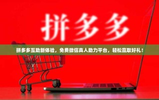 拼多多互助新体验，免费微信真人助力平台，轻松赢取好礼！