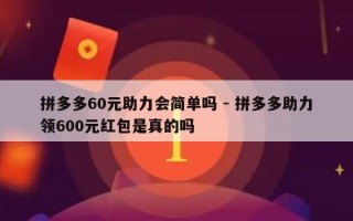 拼多多60元助力会简单吗 - 拼多多助力领600元红包是真的吗