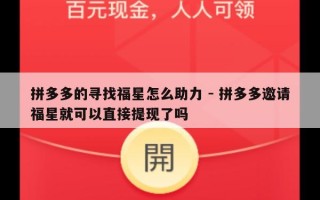 拼多多的寻找福星怎么助力 - 拼多多邀请福星就可以直接提现了吗