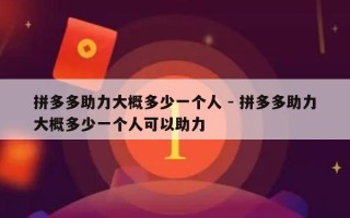 拼多多助力大概多少一个人 - 拼多多助力大概多少一个人可以助力