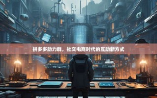 拼多多助力群，社交电商时代的互助新方式