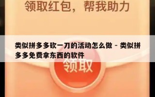 类似拼多多砍一刀的活动怎么做 - 类似拼多多免费拿东西的软件
