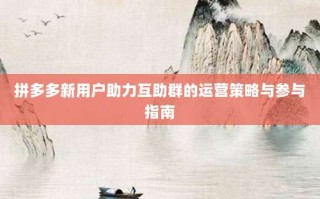 拼多多新用户助力互助群的运营策略与参与指南