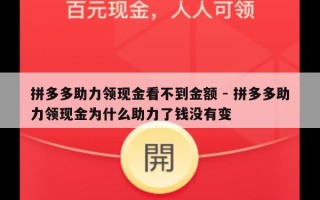 拼多多助力领现金看不到金额 - 拼多多助力领现金为什么助力了钱没有变