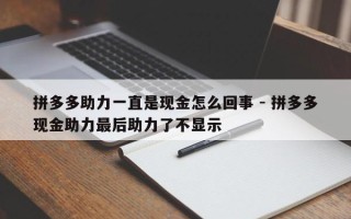 拼多多助力一直是现金怎么回事 - 拼多多现金助力最后助力了不显示