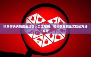 拼多多天天领现金活动入口全攻略，轻松获取现金奖励的方法解析