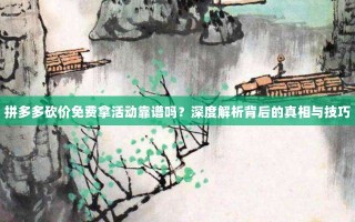 拼多多砍价免费拿活动靠谱吗？深度解析背后的真相与技巧