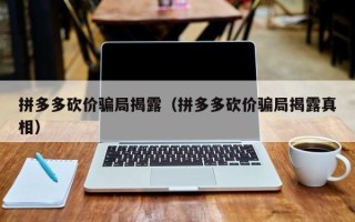 拼多多砍价骗局揭露（拼多多砍价骗局揭露真相）