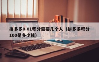 拼多多0.01积分需要几个人（拼多多积分100是多少钱）