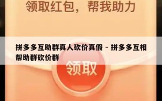 拼多多互助群真人砍价真假 - 拼多多互相帮助群砍价群