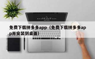 免费下载拼多多app（免费下载拼多多app并安装到桌面）