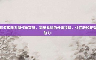 拼多多助力操作全攻略，简单易懂的步骤指导，让你轻松获得助力！
