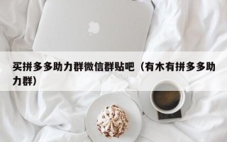 买拼多多助力群微信群贴吧（有木有拼多多助力群）