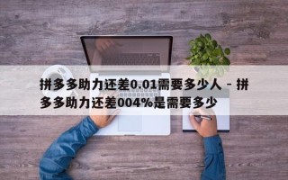 拼多多助力还差0.01需要多少人 - 拼多多助力还差004%是需要多少