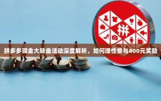 拼多多现金大转盘活动深度解析，如何理性参与400元奖励