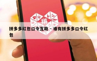 拼多多红包口令互助 - 谁有拼多多口令红包