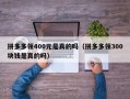 拼多多领400元是真的吗（拼多多领300块钱是真的吗）