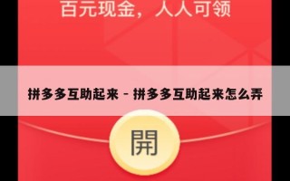 拼多多互助起来 - 拼多多互助起来怎么弄