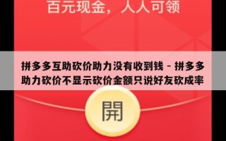 拼多多互助砍价助力没有收到钱 - 拼多多助力砍价不显示砍价金额只说好友砍成率