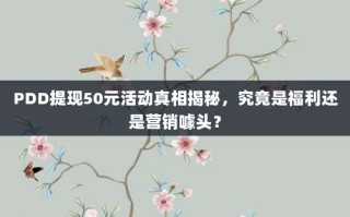 PDD提现50元活动真相揭秘，究竟是福利还是营销噱头？