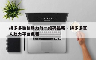 拼多多微信助力群二维码最新 - 拼多多真人助力平台免费