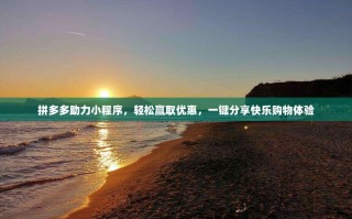 拼多多助力小程序，轻松赢取优惠，一键分享快乐购物体验