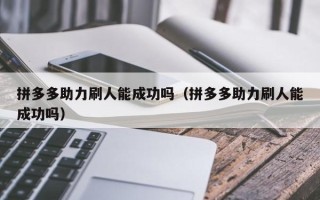拼多多助力刷人能成功吗（拼多多助力刷人能成功吗）