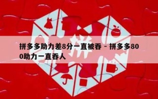 拼多多助力差8分一直被吞 - 拼多多800助力一直吞人
