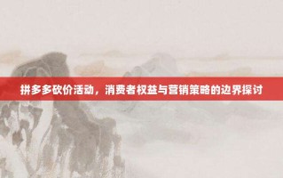 拼多多砍价活动，消费者权益与营销策略的边界探讨