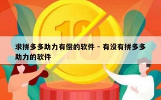 求拼多多助力有偿的软件 - 有没有拼多多助力的软件