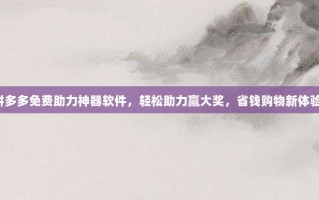 拼多多免费助力神器软件，轻松助力赢大奖，省钱购物新体验！