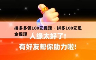 拼多多领100元提现 - 拼多100元现金提现