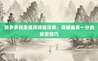 拼多多现金提现终极攻略，突破最后一分的秘密技巧