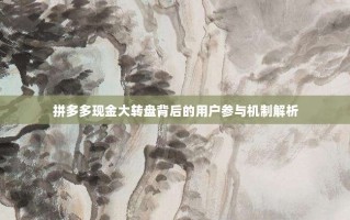 拼多多现金大转盘背后的用户参与机制解析