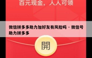 微信拼多多助力加好友有风险吗 - 微信号助力拼多多