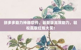 拼多多助力神器软件，最新版高效助力，轻松赢取红包大奖！
