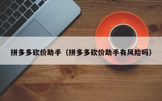 拼多多砍价助手（拼多多砍价助手有风险吗）