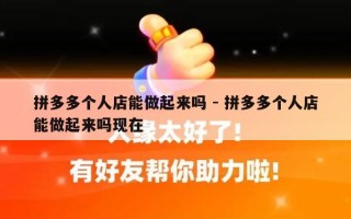 拼多多个人店能做起来吗 - 拼多多个人店能做起来吗现在