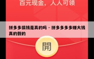 拼多多搞钱是真的吗 - 拼多多多多赚大钱真的假的