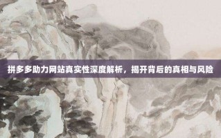 拼多多助力网站真实性深度解析，揭开背后的真相与风险