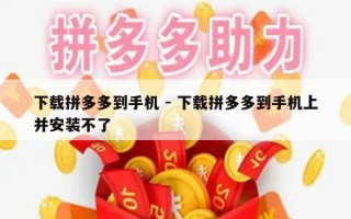 下载拼多多到手机 - 下载拼多多到手机上并安装不了