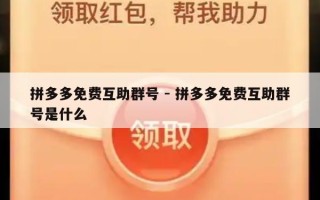 拼多多免费互助群号 - 拼多多免费互助群号是什么