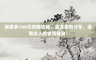 拼多多700元购物攻略，真实案例分享，省钱达人的省钱秘诀！