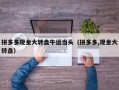 拼多多现金大转盘牛运当头（拼多多,现金大转盘）