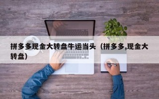 拼多多现金大转盘牛运当头（拼多多,现金大转盘）