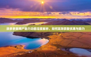 拼多多新用户助力功能深度解析，如何高效获取优惠与助力