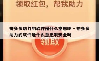 拼多多助力的软件是什么意思啊 - 拼多多助力的软件是什么意思啊安全吗
