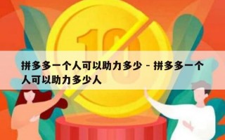 拼多多一个人可以助力多少 - 拼多多一个人可以助力多少人