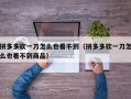 拼多多砍一刀怎么也看不到（拼多多砍一刀怎么也看不到商品）