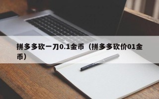 拼多多砍一刀0.1金币（拼多多砍价01金币）
